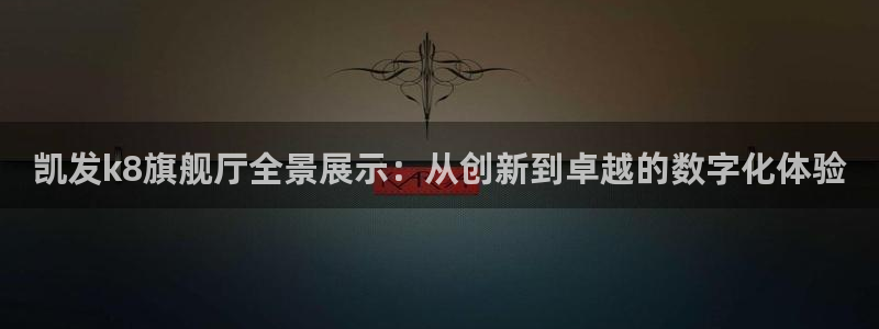 U8国际体育热门赛事有哪些：凯发k8旗舰厅全景展示：从创新到卓越的数字化体验