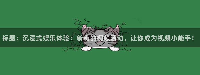 U8国际2登录地址：标题：沉浸式娱乐体验：新奇的视频活动，让你成为视频小能手！