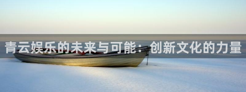 U8国际kgame：青云娱乐的未来与可能：创新文化的力量