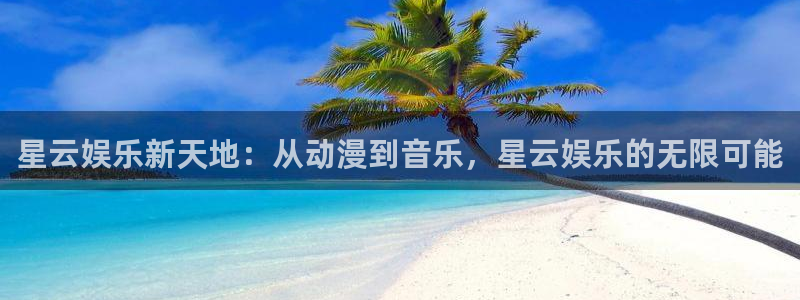 U8国际2登录：星云娱乐新天地：从动漫到音乐，星云娱乐的无限可能