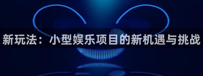 U8国际4开户：新玩法：小型娱乐项目的新机遇与挑战