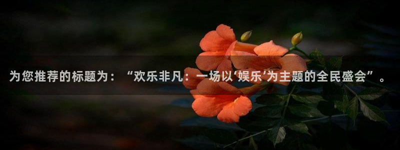 U8国际登陆：为您推荐的标题为：“欢乐非凡：一场以‘娱乐’为主题的全民盛会”。