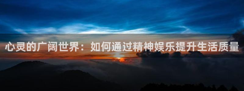 U8国际体育官网注册：心灵的广阔世界：如何通过精神娱乐提升生活质量